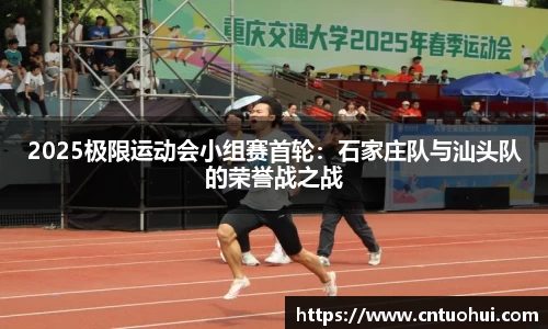 2025极限运动会小组赛首轮：石家庄队与汕头队的荣誉战之战
