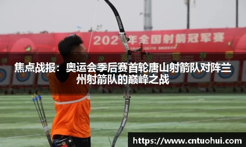 焦点战报：奥运会季后赛首轮唐山射箭队对阵兰州射箭队的巅峰之战