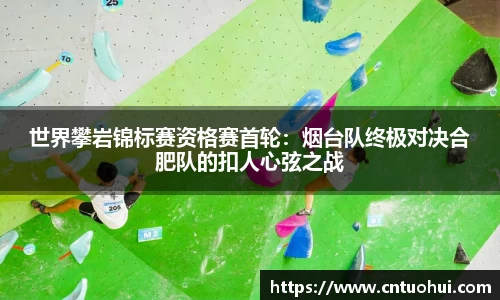 世界攀岩锦标赛资格赛首轮：烟台队终极对决合肥队的扣人心弦之战