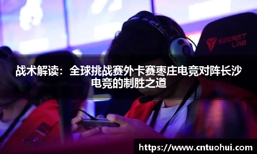 战术解读：全球挑战赛外卡赛枣庄电竞对阵长沙电竞的制胜之道